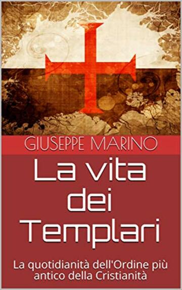 La vita dei Templari: La quotidianità dell'Ordine più antico della Cristianità